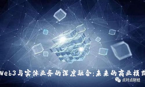 探索Web3与实体业务的深度融合：未来的商业模式革命