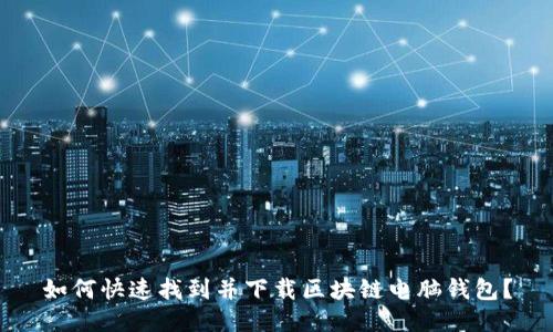 如何快速找到并下载区块链电脑钱包？